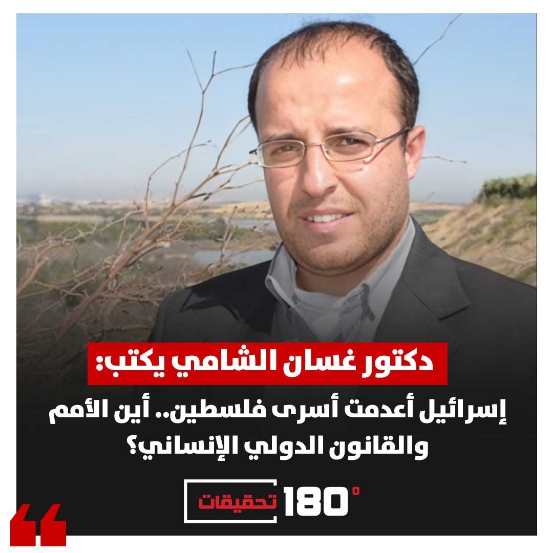 دكتور غسان الشامي يكتب: اسرائيل أعدمت أسرى فلسطين ..أين الأمم والقانون الدولي الإنساني ؟